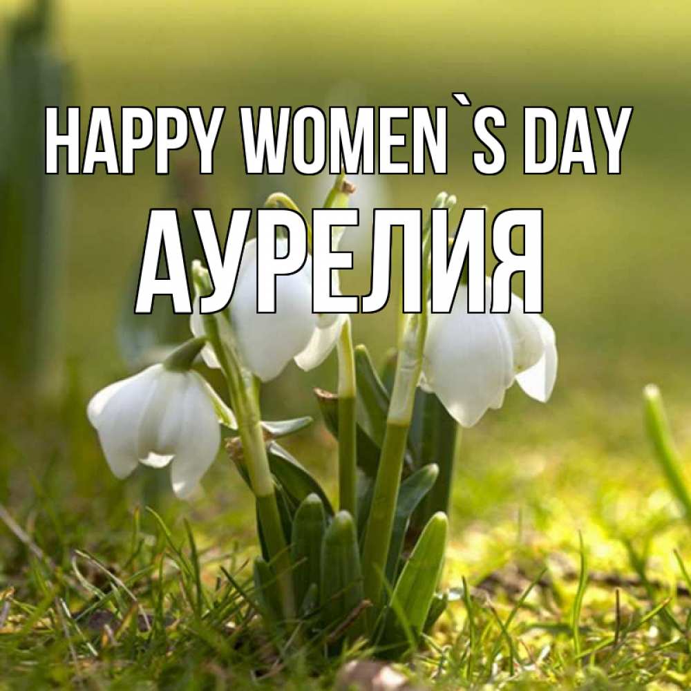Greetings card с именем, Аурелия happy women`s day ранние цветы 2 Greetings with text for free download 